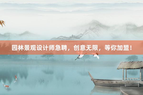 园林景观设计师急聘，创意无限，等你加盟！